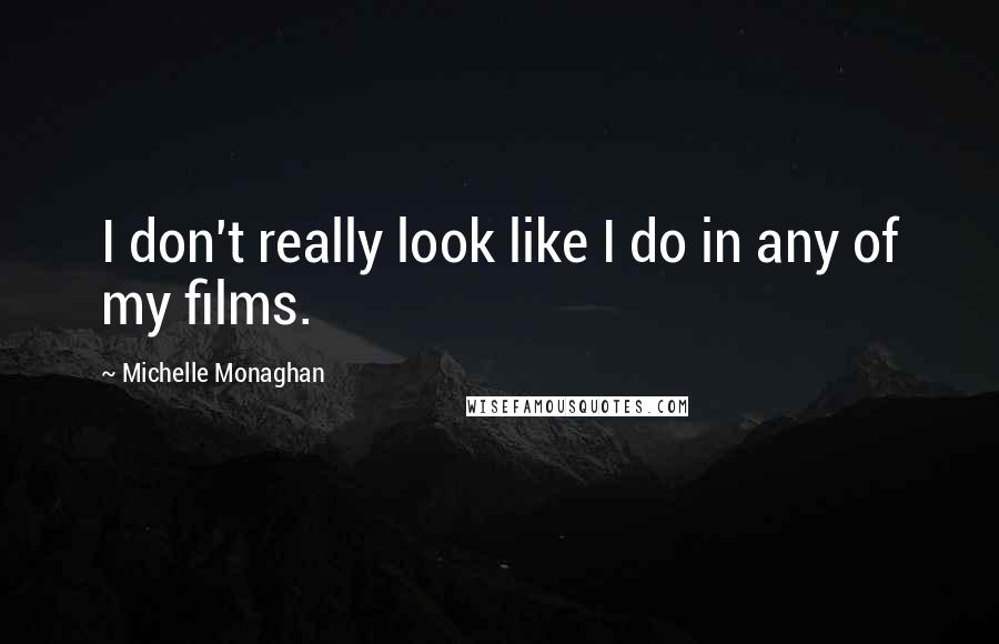 Michelle Monaghan quotes: I don't really look like I do in any of my films.