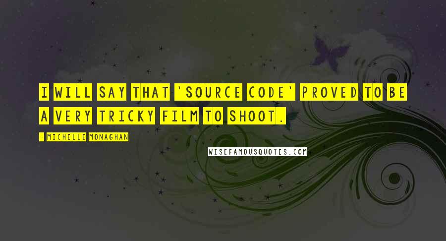 Michelle Monaghan quotes: I will say that 'Source Code' proved to be a very tricky film to shoot.