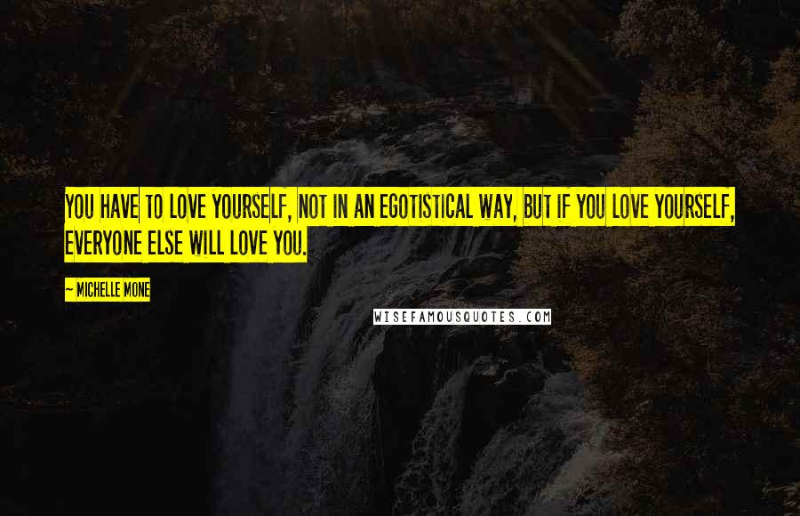 Michelle Mone quotes: You have to love yourself, not in an egotistical way, but if you love yourself, everyone else will love you.