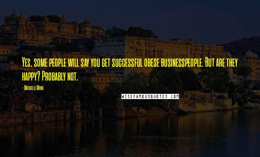 Michelle Mone quotes: Yes, some people will say you get successful obese businesspeople. But are they happy? Probably not.