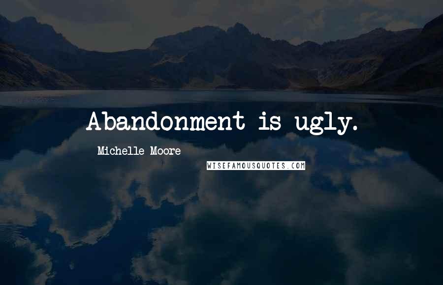 Michelle Moore quotes: Abandonment is ugly.