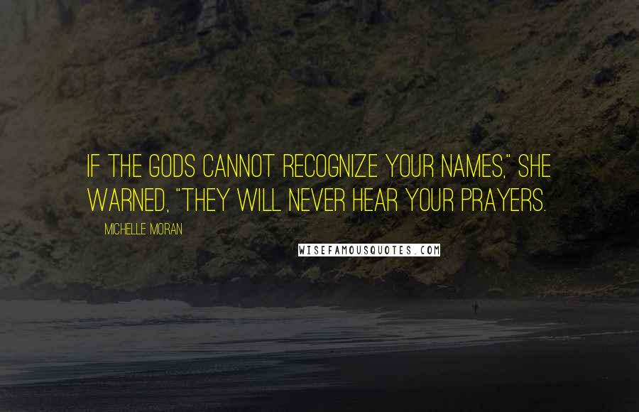 Michelle Moran quotes: If the gods cannot recognize your names," she warned, "they will never hear your prayers.