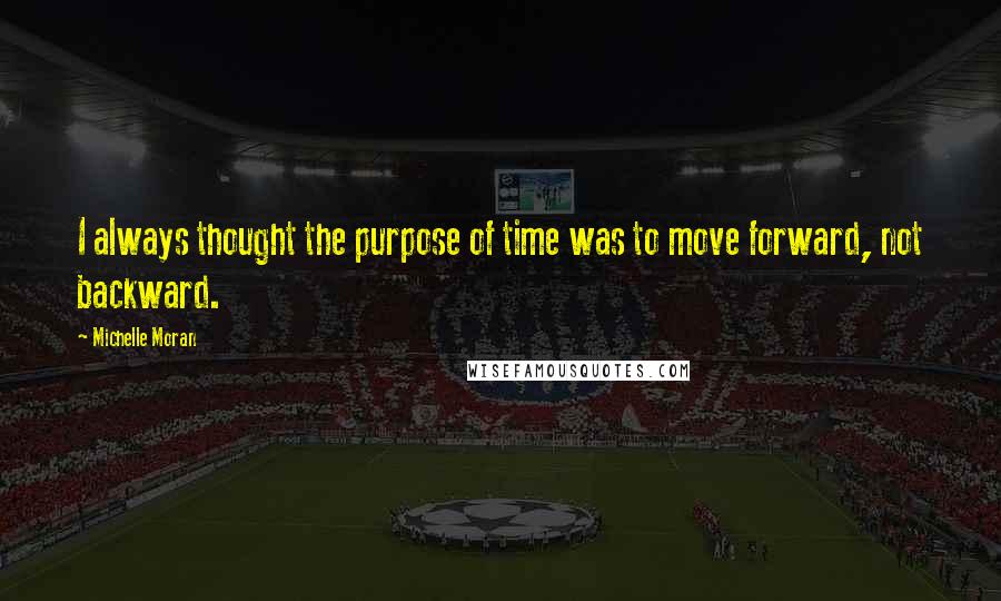 Michelle Moran quotes: I always thought the purpose of time was to move forward, not backward.
