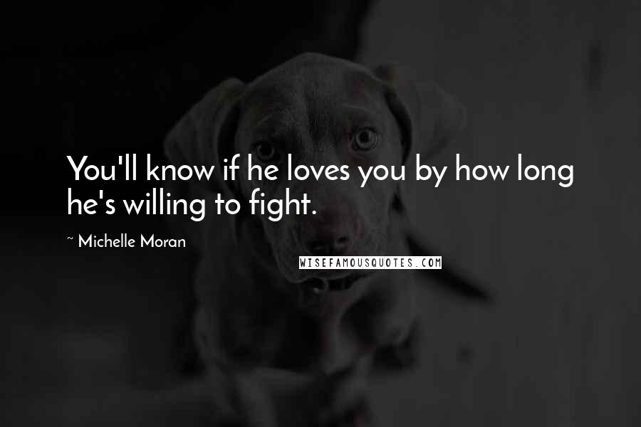 Michelle Moran quotes: You'll know if he loves you by how long he's willing to fight.
