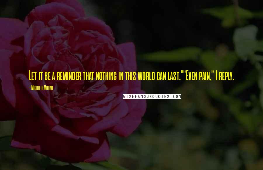 Michelle Moran quotes: Let it be a reminder that nothing in this world can last.""Even pain," I reply.