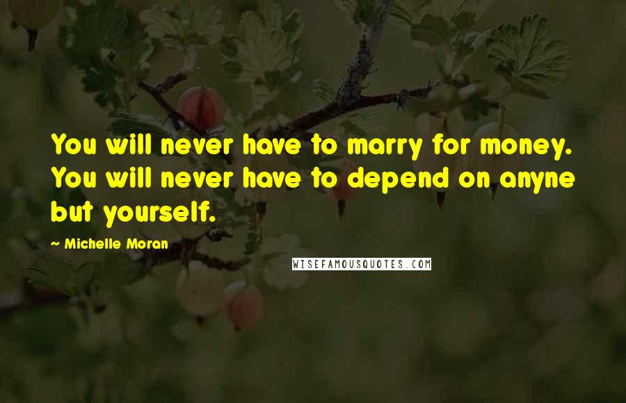 Michelle Moran quotes: You will never have to marry for money. You will never have to depend on anyne but yourself.