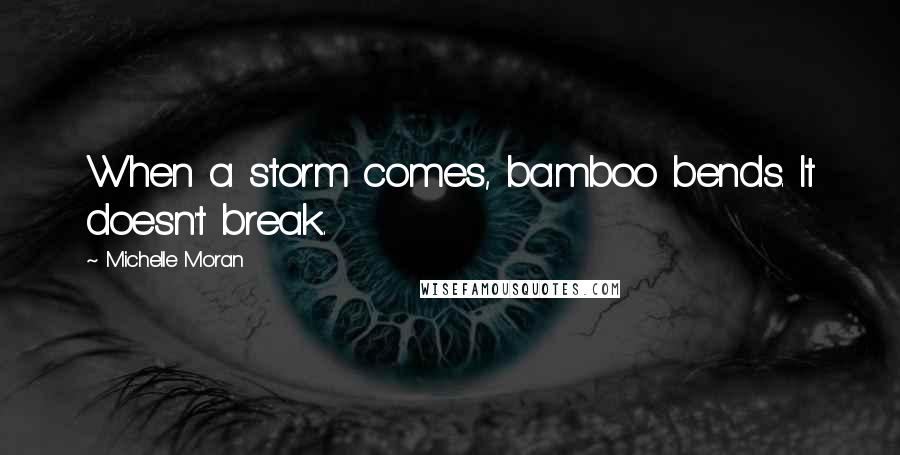 Michelle Moran quotes: When a storm comes, bamboo bends. It doesn't break.
