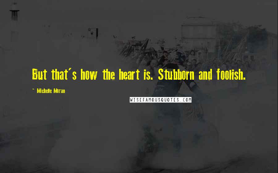 Michelle Moran quotes: But that's how the heart is. Stubborn and foolish.