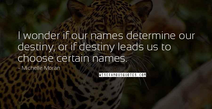 Michelle Moran quotes: I wonder if our names determine our destiny, or if destiny leads us to choose certain names.