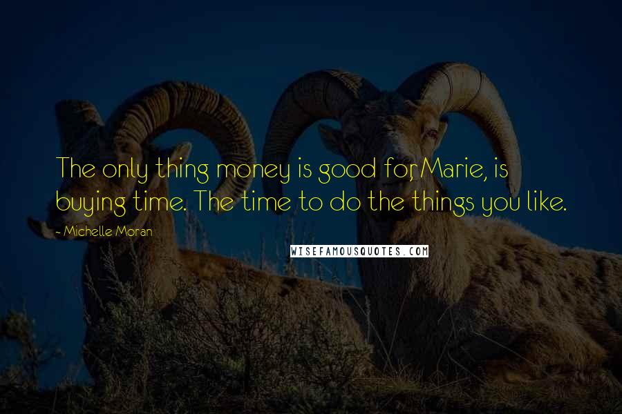 Michelle Moran quotes: The only thing money is good for, Marie, is buying time. The time to do the things you like.