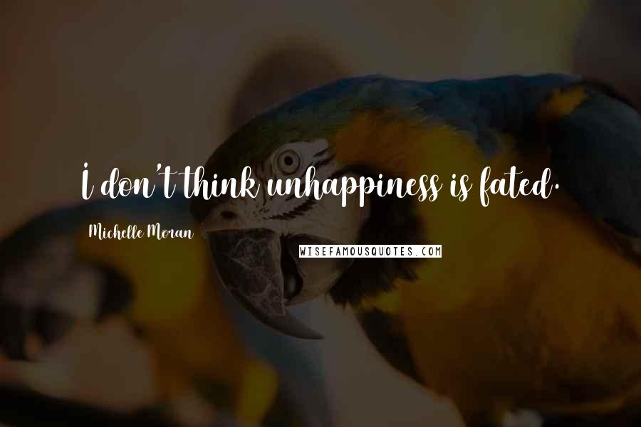 Michelle Moran quotes: I don't think unhappiness is fated.