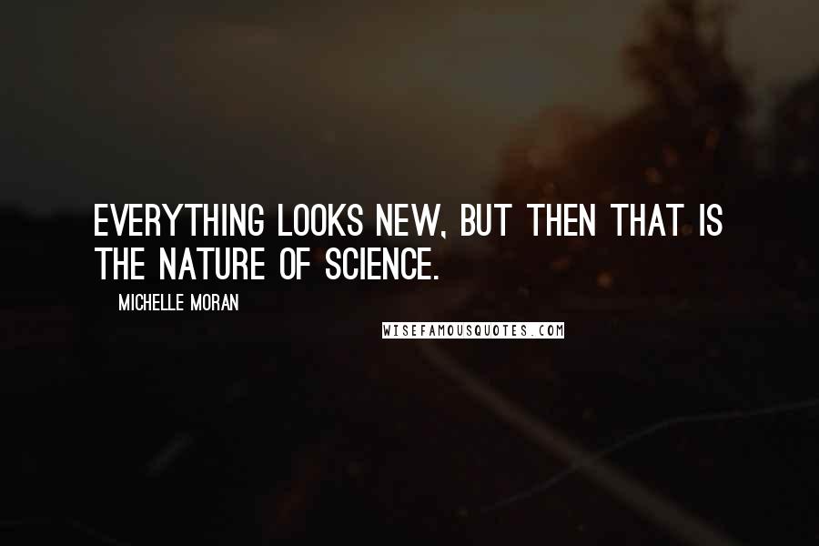 Michelle Moran quotes: Everything looks new, but then that is the nature of science.