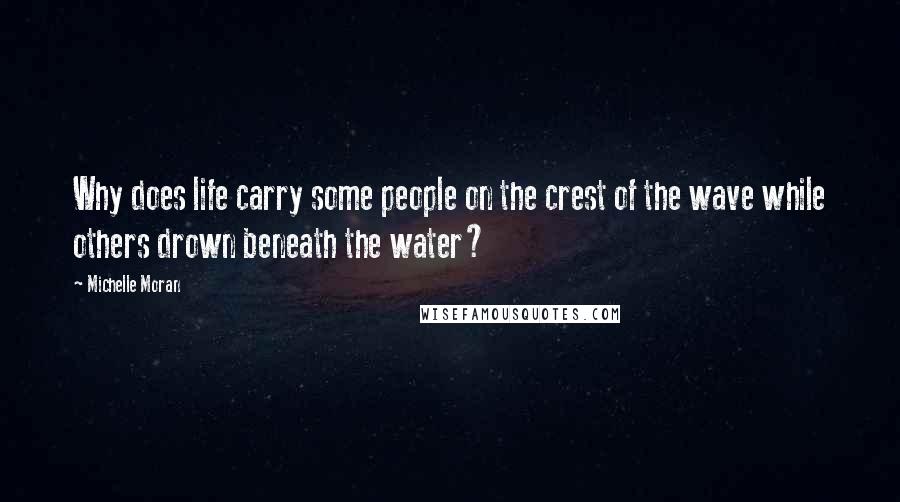 Michelle Moran quotes: Why does life carry some people on the crest of the wave while others drown beneath the water?