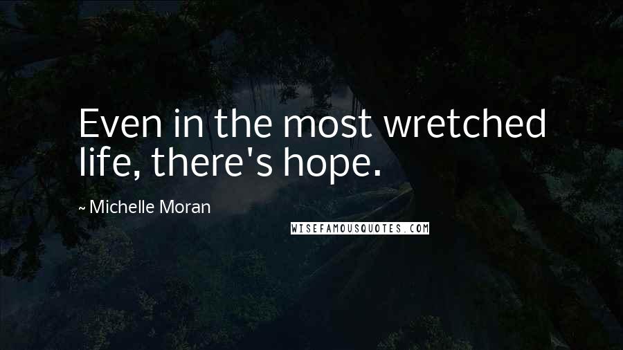 Michelle Moran quotes: Even in the most wretched life, there's hope.