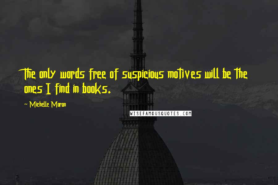 Michelle Moran quotes: The only words free of suspicious motives will be the ones I find in books.