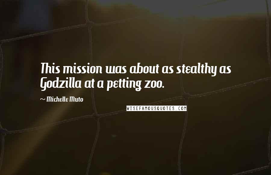 Michelle Muto quotes: This mission was about as stealthy as Godzilla at a petting zoo.
