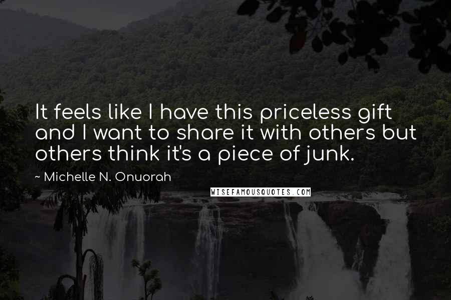 Michelle N. Onuorah quotes: It feels like I have this priceless gift and I want to share it with others but others think it's a piece of junk.