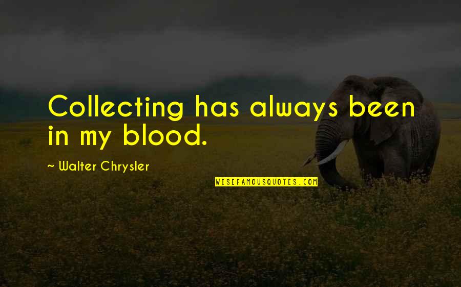 Michelle O Leary Quotes By Walter Chrysler: Collecting has always been in my blood. Michelle O Leary Quotes By Walter Chrysler: Collecting has always been in my blood.