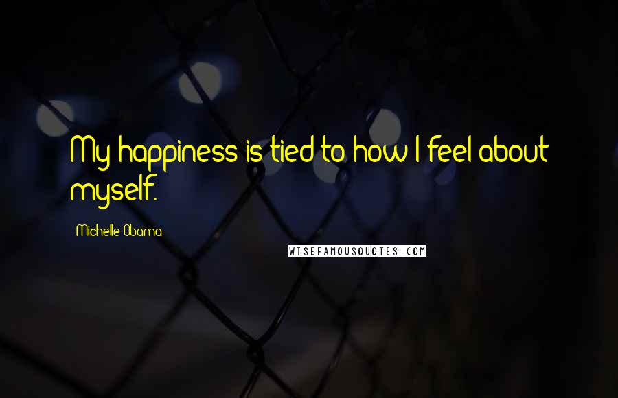 Michelle Obama quotes: My happiness is tied to how I feel about myself. Michelle Obama quotes: My happiness is tied to how I feel about myself.