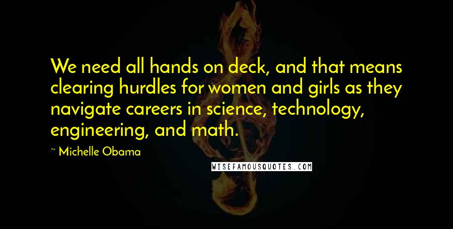 Michelle Obama quotes: We need all hands on deck, and that means clearing hurdles for women and girls as they navigate careers in science, technology, engineering, and math.