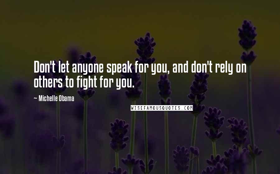 Michelle Obama quotes: Don't let anyone speak for you, and don't rely on others to fight for you. Michelle Obama quotes: Don't let anyone speak for you, and don't rely on others to fight for you.
