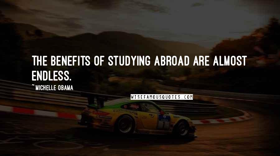 Michelle Obama quotes: The benefits of studying abroad are almost endless. Michelle Obama quotes: The benefits of studying abroad are almost endless.