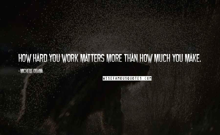 Michelle Obama quotes: How hard you work matters more than how much you make.