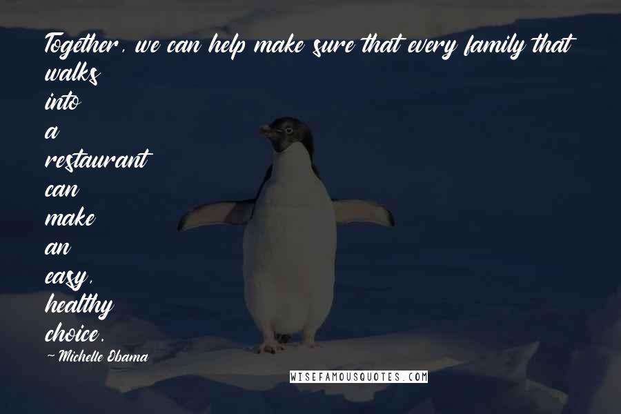 Michelle Obama quotes: Together, we can help make sure that every family that walks into a restaurant can make an easy, healthy choice. Michelle Obama quotes: Together, we can help make sure that every family that walks into a restaurant can make an easy, healthy choice.