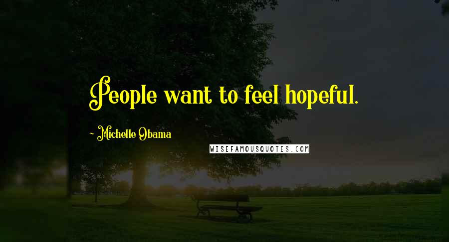 Michelle Obama quotes: People want to feel hopeful.