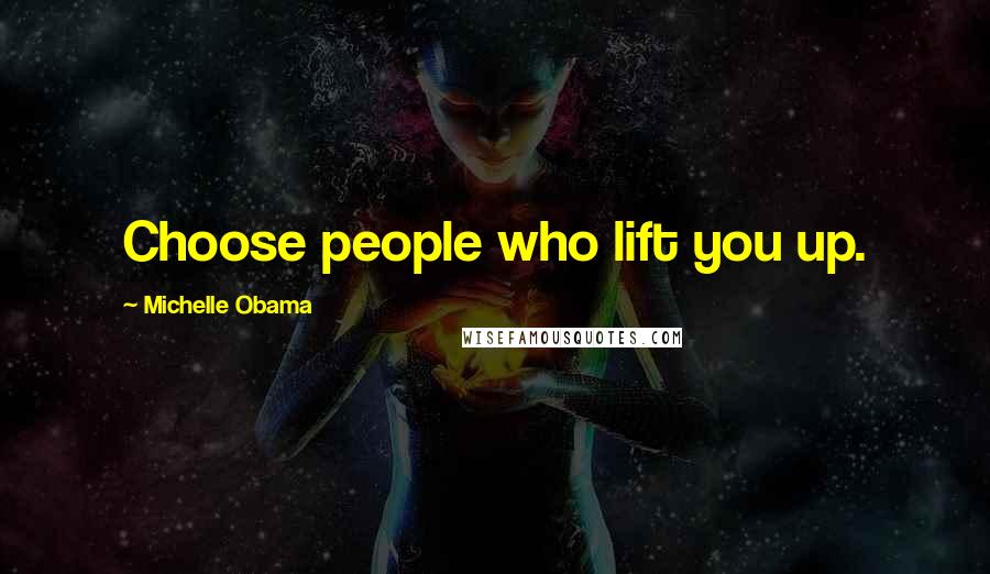 Michelle Obama quotes: Choose people who lift you up.