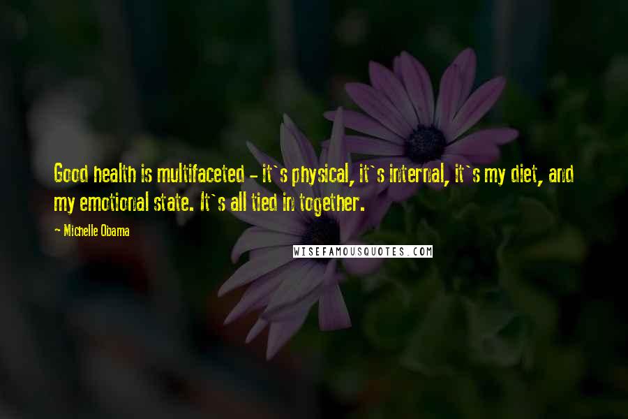 Michelle Obama quotes: Good health is multifaceted - it's physical, it's internal, it's my diet, and my emotional state. It's all tied in together. Michelle Obama quotes: Good health is multifaceted - it's physical, it's internal, it's my diet, and my emotional state. It's all tied in together.