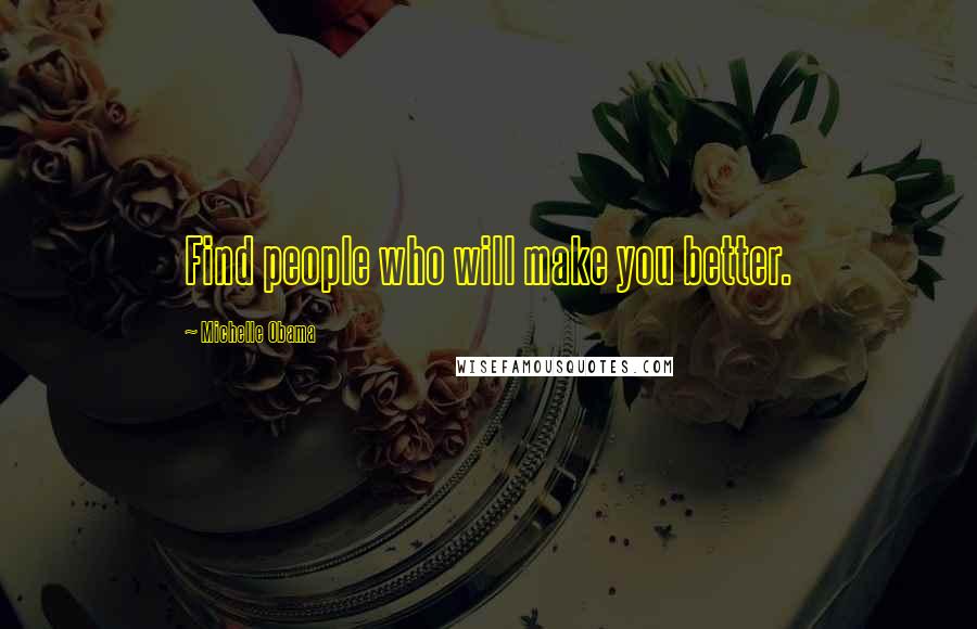 Michelle Obama quotes: Find people who will make you better.