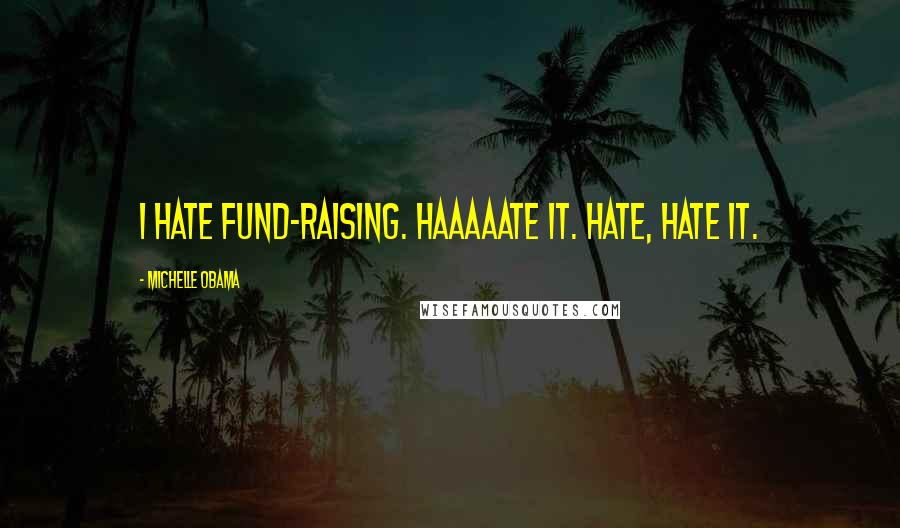 Michelle Obama quotes: I hate fund-raising. Haaaaate it. Hate, hate it. Michelle Obama quotes: I hate fund-raising. Haaaaate it. Hate, hate it.