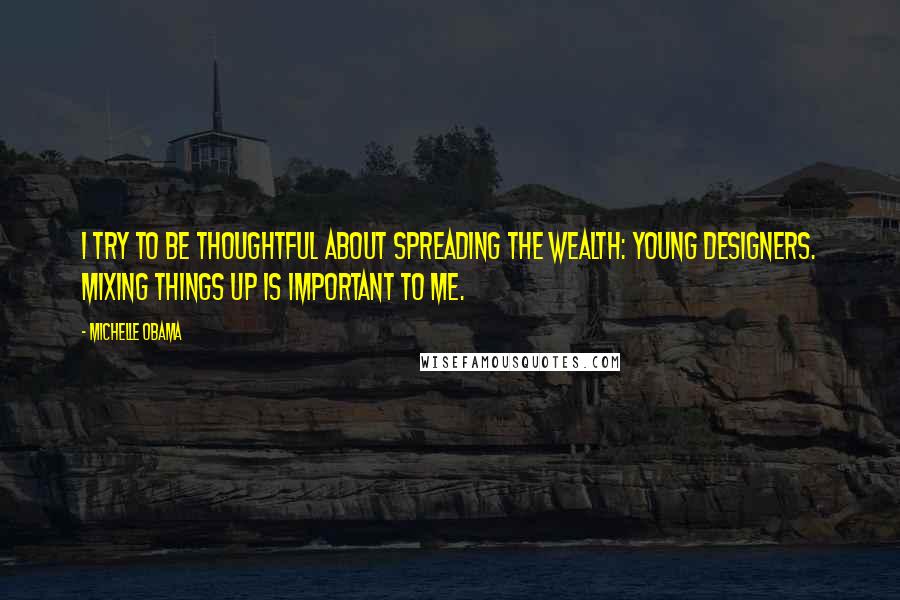 Michelle Obama quotes: I try to be thoughtful about spreading the wealth: young designers. Mixing things up is important to me. Michelle Obama quotes: I try to be thoughtful about spreading the wealth: young designers. Mixing things up is important to me.