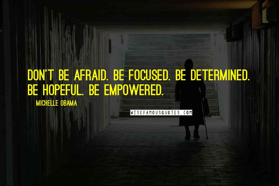 Michelle Obama quotes: Don't be afraid. Be focused. Be determined. Be hopeful. Be empowered. Michelle Obama quotes: Don't be afraid. Be focused. Be determined. Be hopeful. Be empowered.