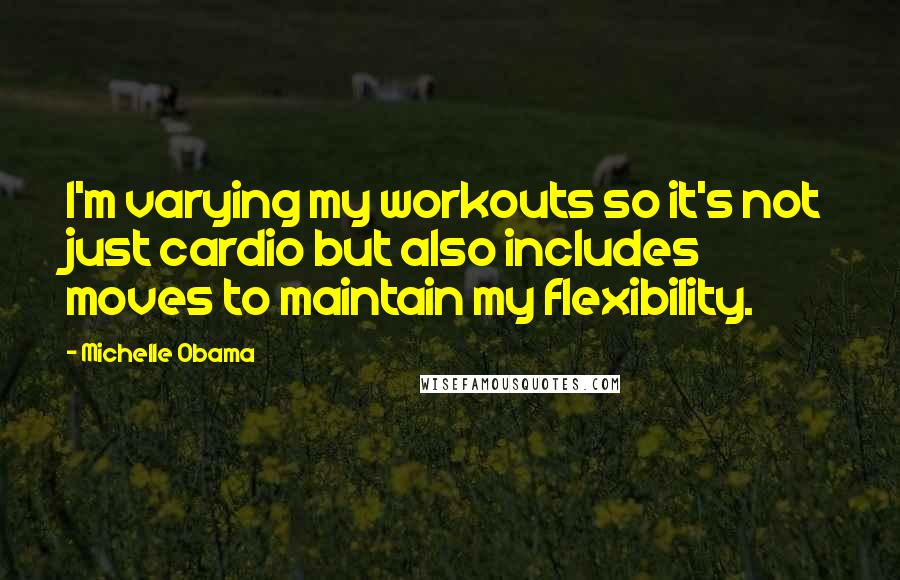 Michelle Obama quotes: I'm varying my workouts so it's not just cardio but also includes moves to maintain my flexibility.
