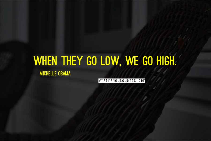 Michelle Obama quotes: When they go low, we go high.