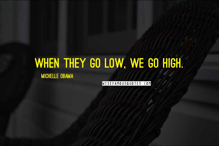 Michelle Obama quotes: When they go low, we go high. Michelle Obama quotes: When they go low, we go high.