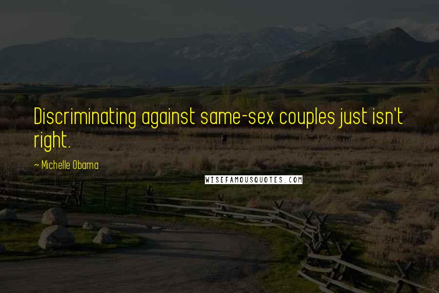 Michelle Obama quotes: Discriminating against same-sex couples just isn't right. Michelle Obama quotes: Discriminating against same-sex couples just isn't right.