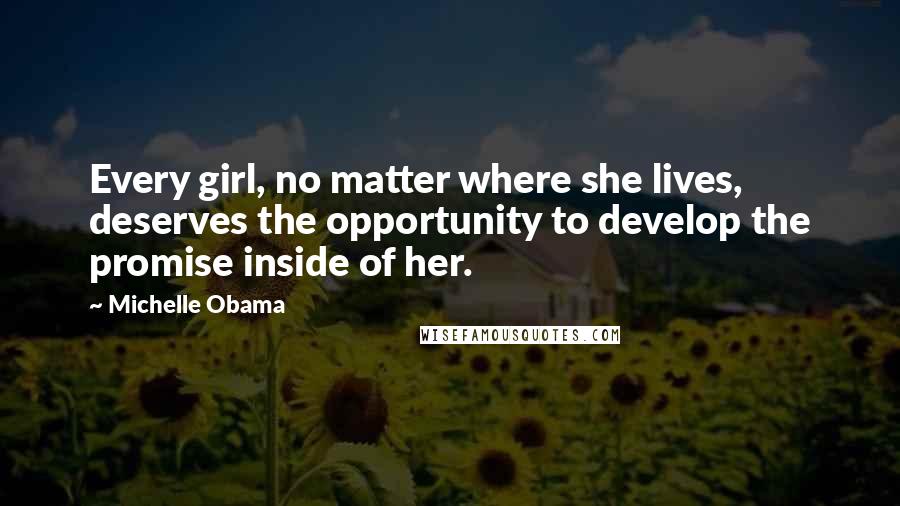 Michelle Obama quotes: Every girl, no matter where she lives, deserves the opportunity to develop the promise inside of her.