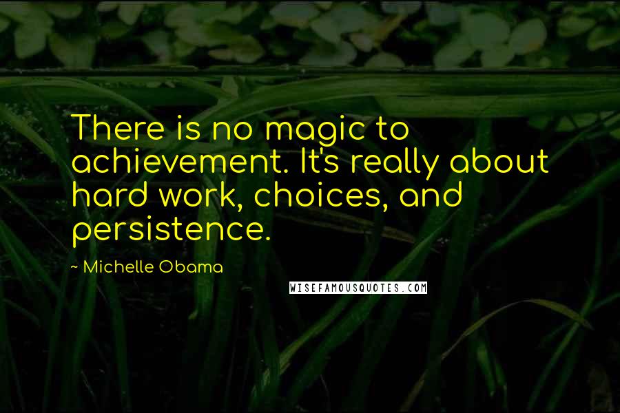 Michelle Obama quotes: There is no magic to achievement. It's really about hard work, choices, and persistence. Michelle Obama quotes: There is no magic to achievement. It's really about hard work, choices, and persistence.
