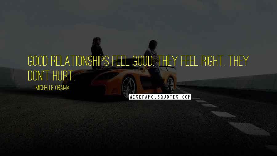 Michelle Obama quotes: Good relationships feel good. They feel right. They don't hurt. Michelle Obama quotes: Good relationships feel good. They feel right. They don't hurt.