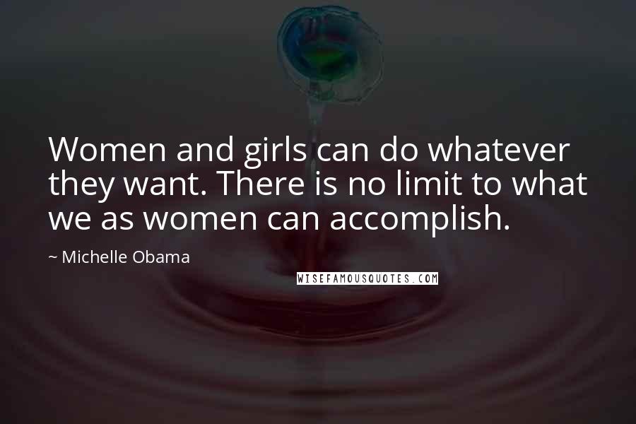 Michelle Obama quotes: Women and girls can do whatever they want. There is no limit to what we as women can accomplish. Michelle Obama quotes: Women and girls can do whatever they want. There is no limit to what we as women can accomplish.