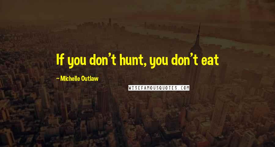 Michelle Outlaw quotes: If you don't hunt, you don't eat