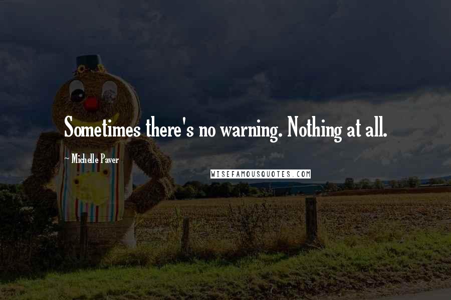 Michelle Paver quotes: Sometimes there's no warning. Nothing at all.