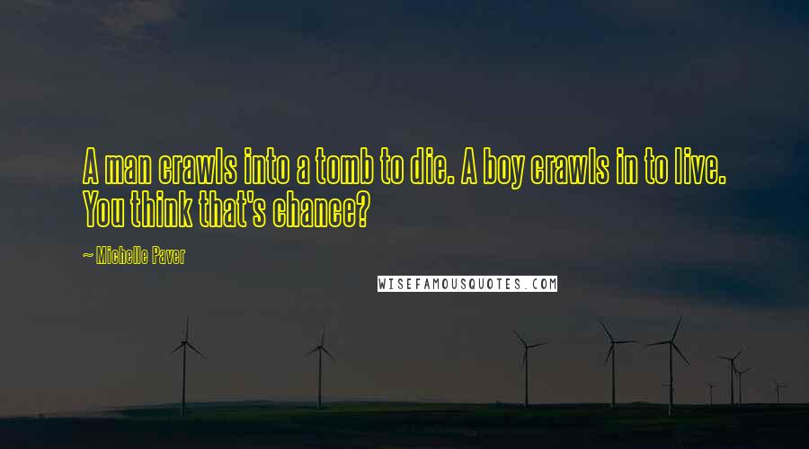 Michelle Paver quotes: A man crawls into a tomb to die. A boy crawls in to live. You think that's chance?