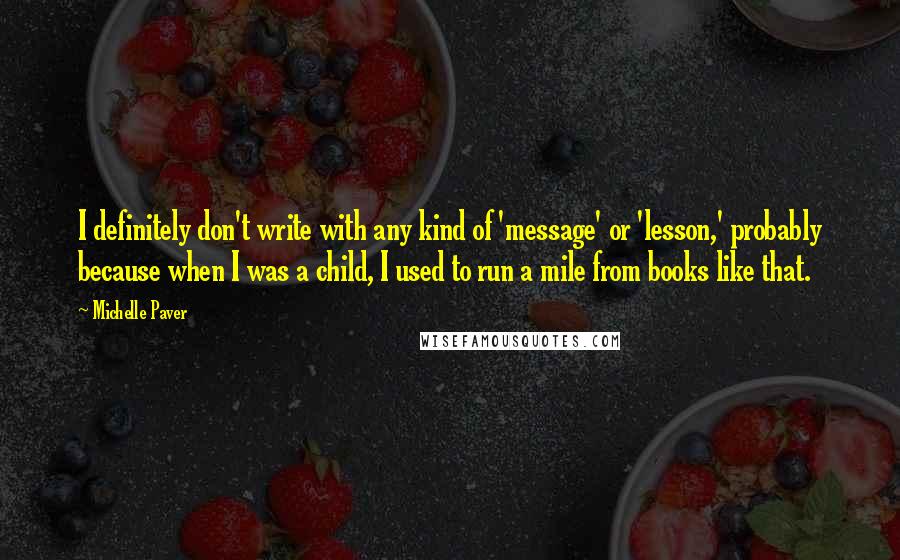 Michelle Paver quotes: I definitely don't write with any kind of 'message' or 'lesson,' probably because when I was a child, I used to run a mile from books like that.