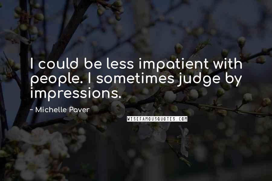 Michelle Paver quotes: I could be less impatient with people. I sometimes judge by impressions.