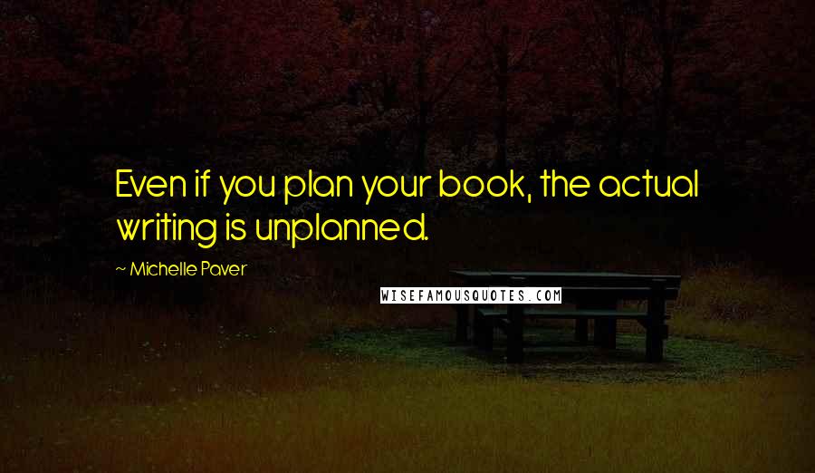 Michelle Paver quotes: Even if you plan your book, the actual writing is unplanned.