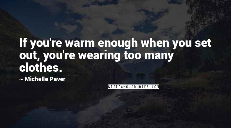 Michelle Paver quotes: If you're warm enough when you set out, you're wearing too many clothes.